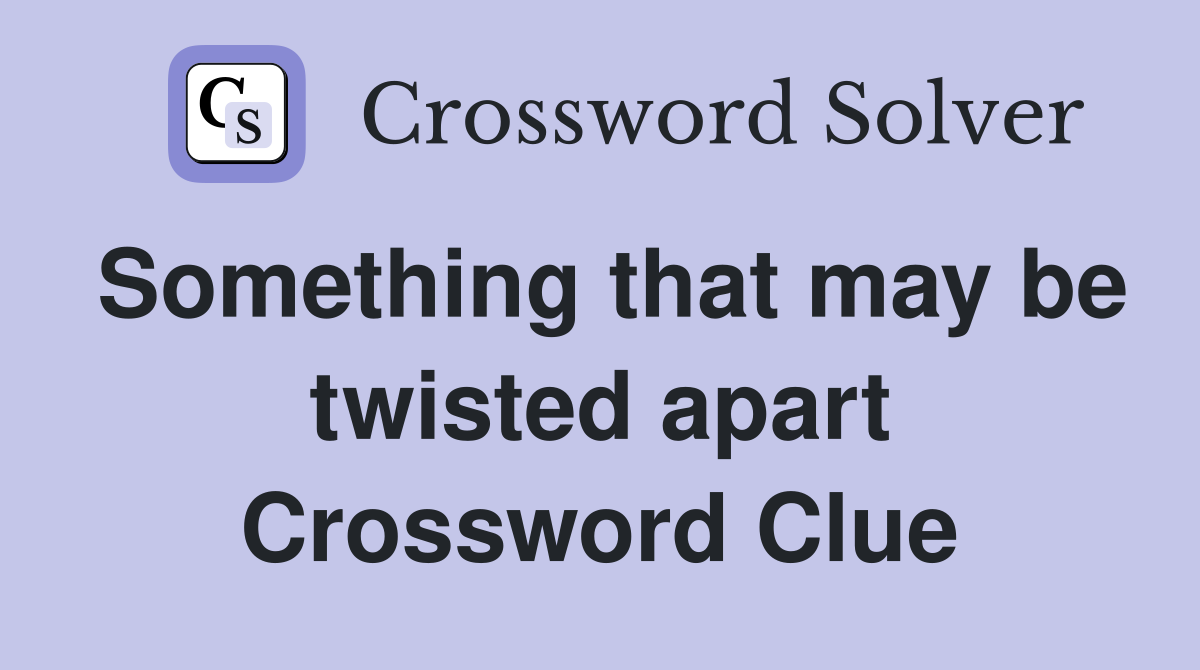 Something that may be twisted apart Crossword Clue