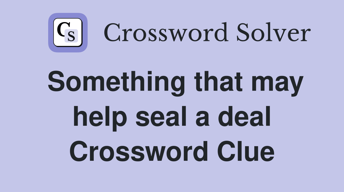 Something that may help seal a deal Crossword Clue