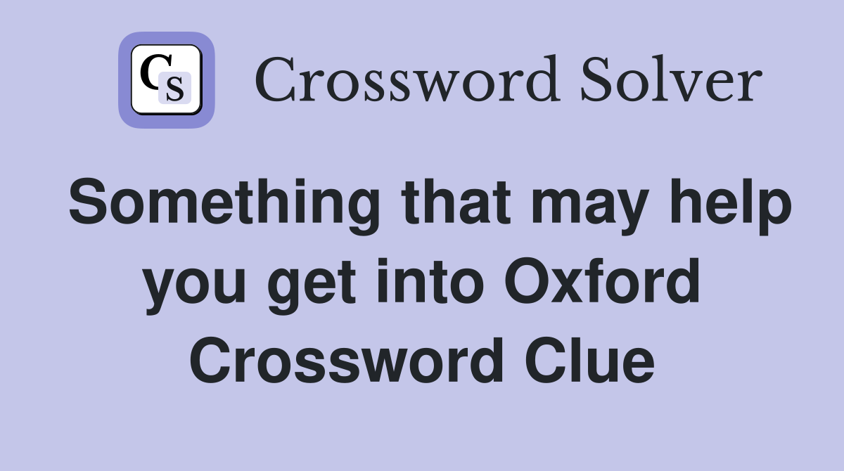 Something that may help you get into Oxford Crossword Clue