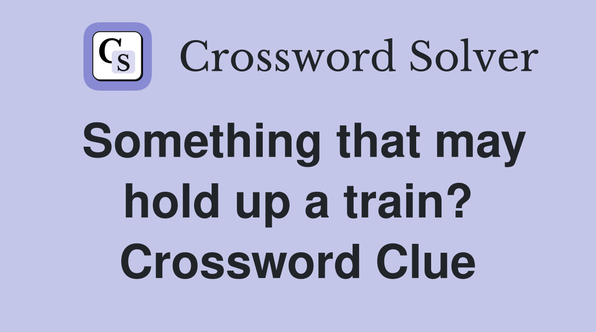 Something that may hold up a train? Crossword Clue