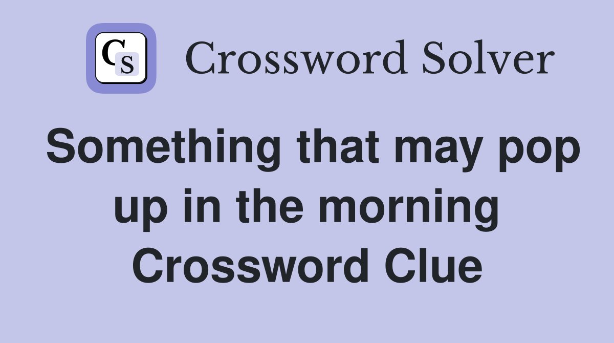 Something that may pop up in the morning Crossword Clue