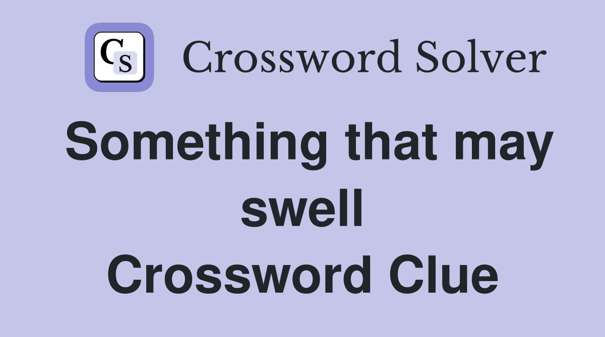 Something that may swell Crossword Clue