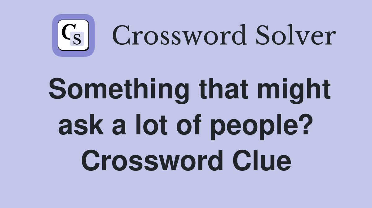 Something that might ask a lot of people? Crossword Clue