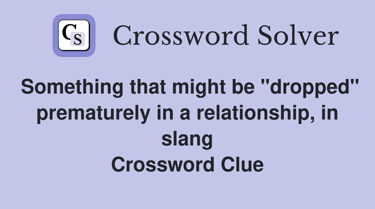 Something that might be "dropped" prematurely in a relationship, in slang Crossword Clue
