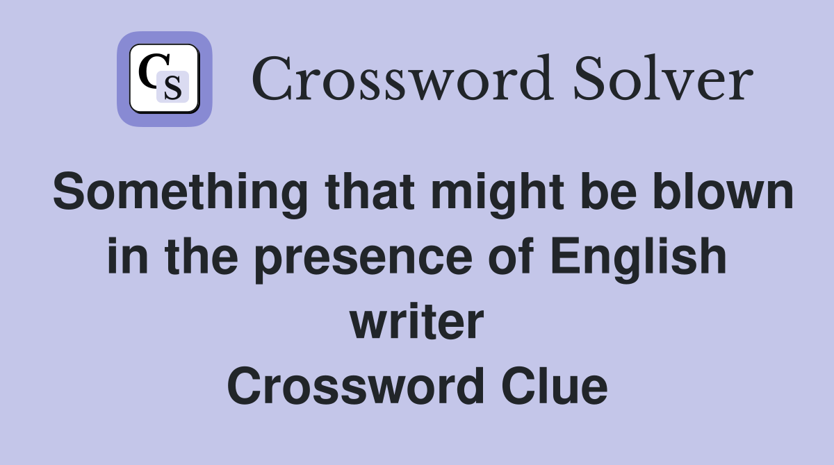 Something that might be blown in the presence of English writer Crossword Clue