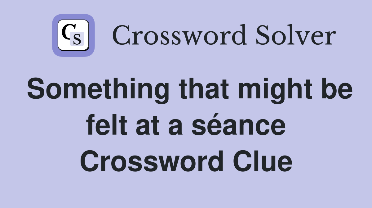 Something that might be felt at a séance Crossword Clue