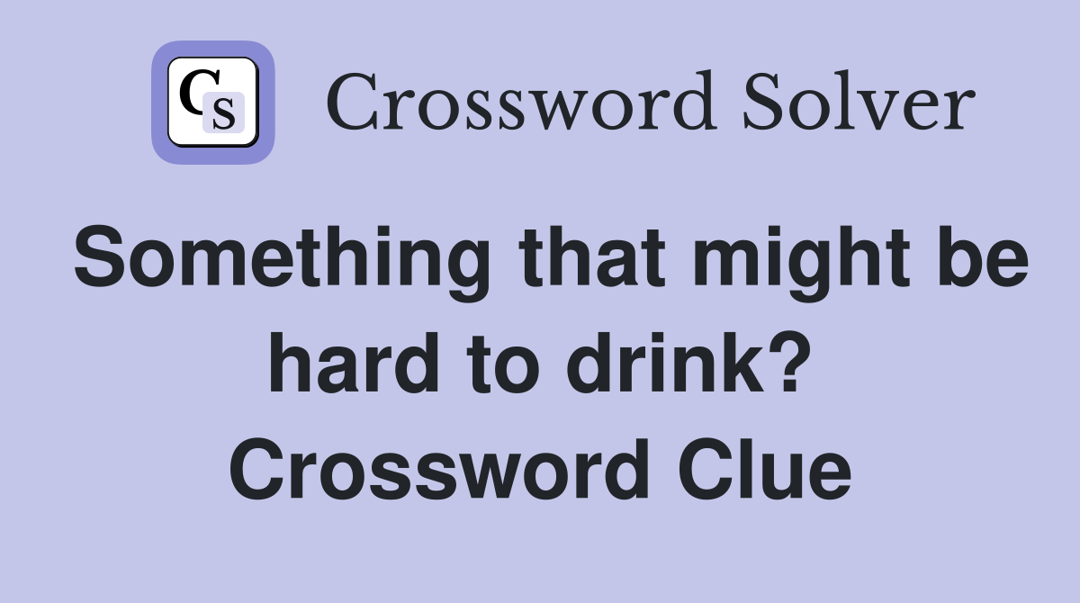 Something that might be hard to drink? Crossword Clue