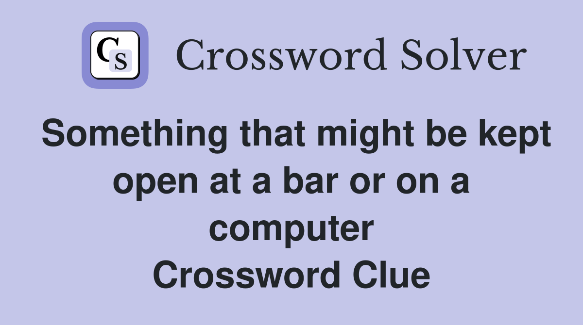 Something that might be kept open at a bar or on a computer Crossword Clue