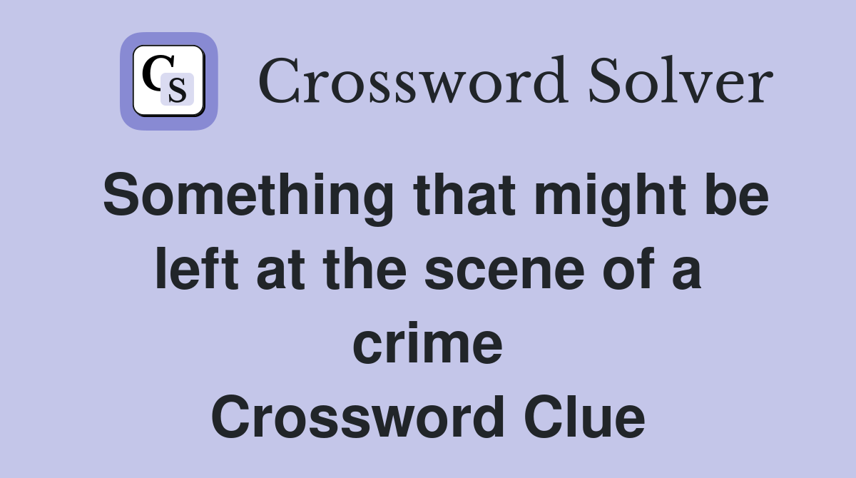 Something that might be left at the scene of a crime Crossword Clue