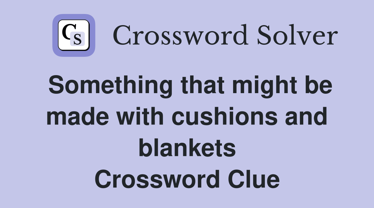 Something that might be made with cushions and blankets Crossword Clue