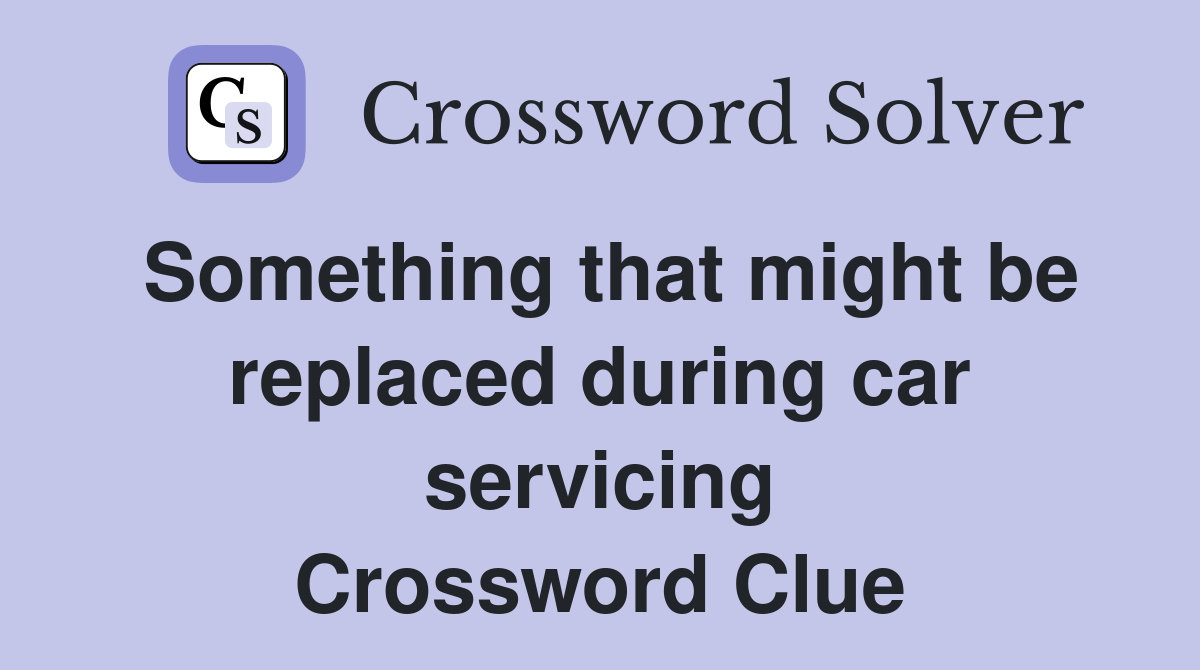 Something that might be replaced during car servicing Crossword Clue