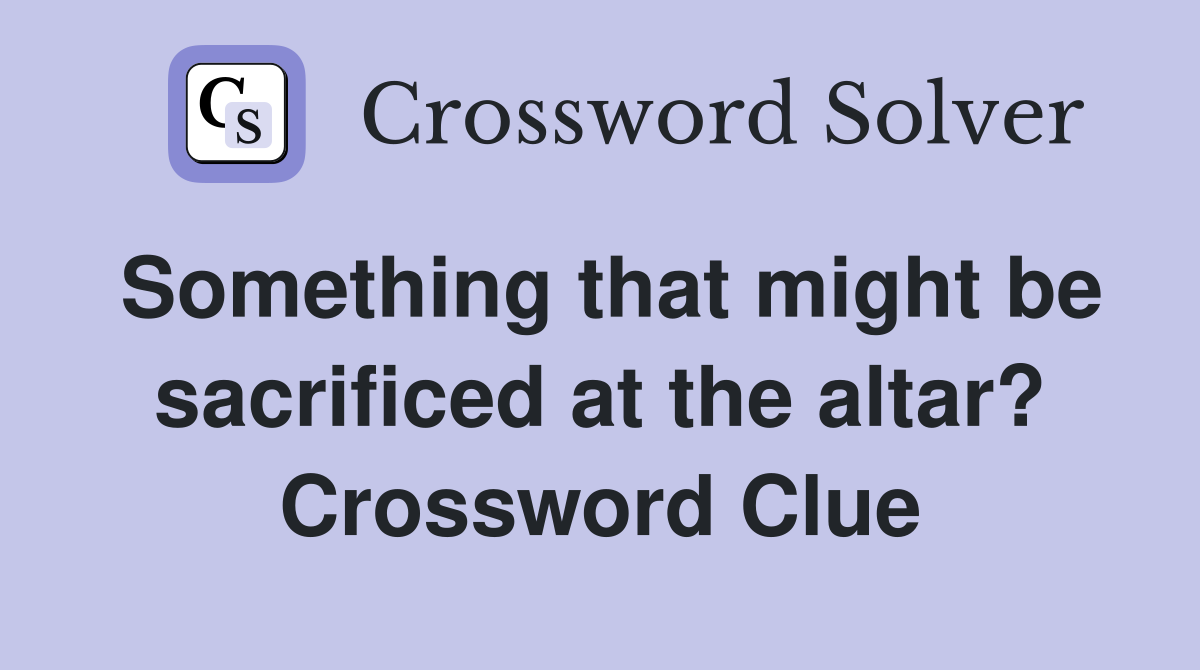 Something that might be sacrificed at the altar? Crossword Clue
