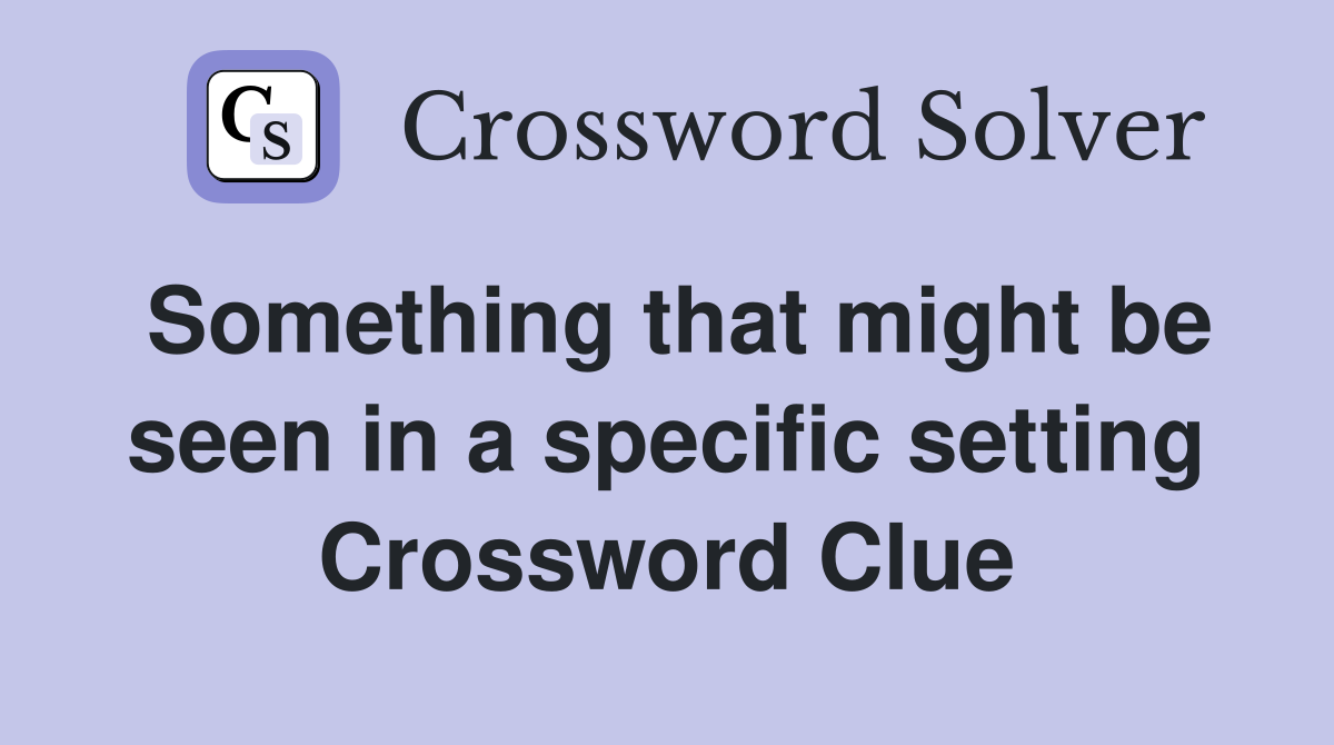 Something that might be seen in a specific setting Crossword Clue