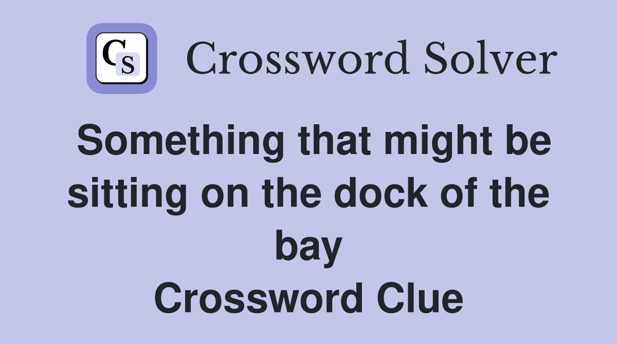 Something that might be sitting on the dock of the bay Crossword Clue