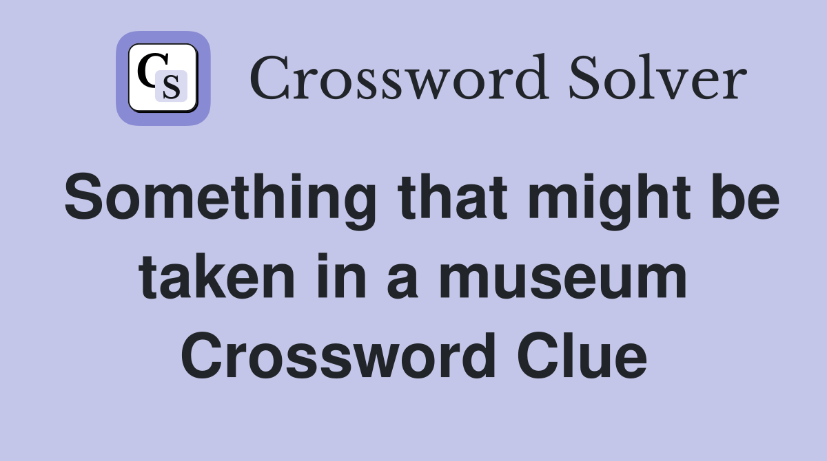 Something that might be taken in a museum Crossword Clue