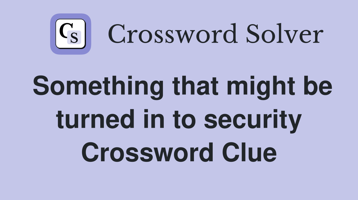 Something that might be turned in to security Crossword Clue