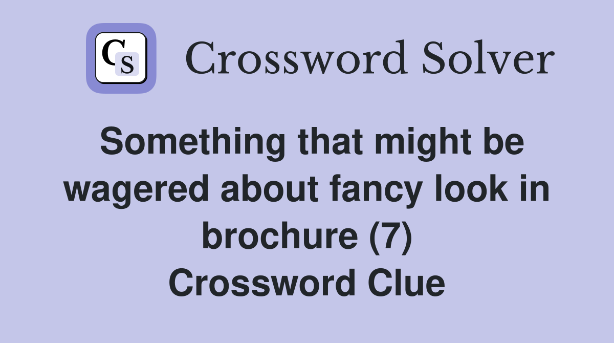 Something that might be wagered about fancy look in brochure (7) Crossword Clue