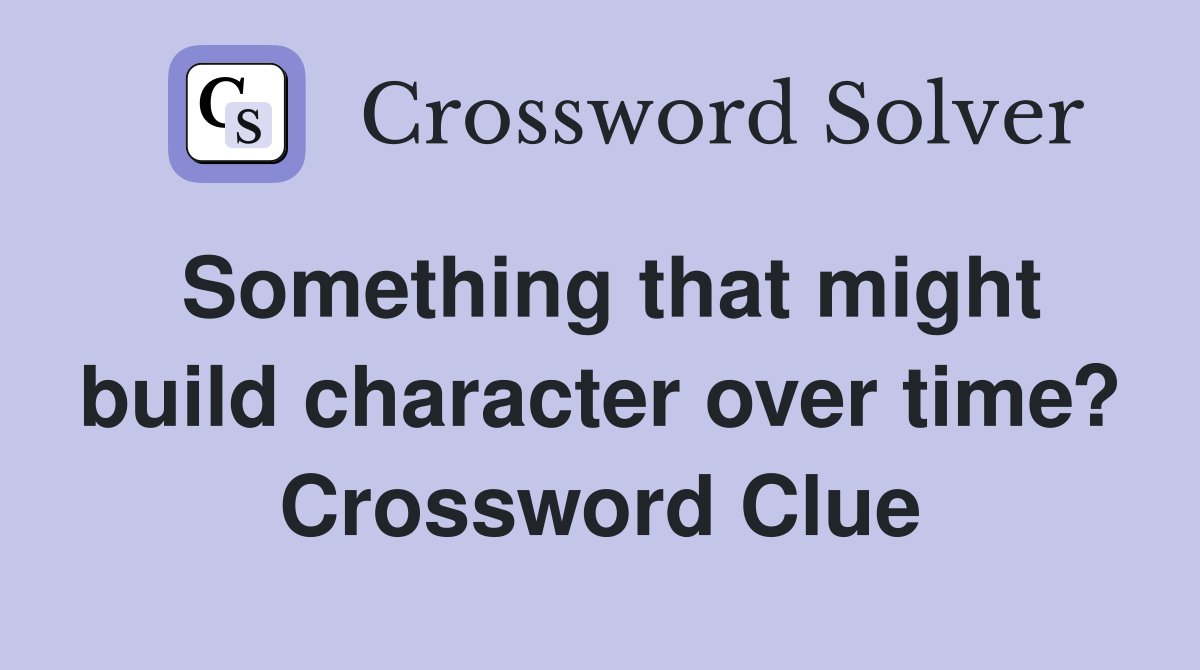 Something that might build character over time? Crossword Clue