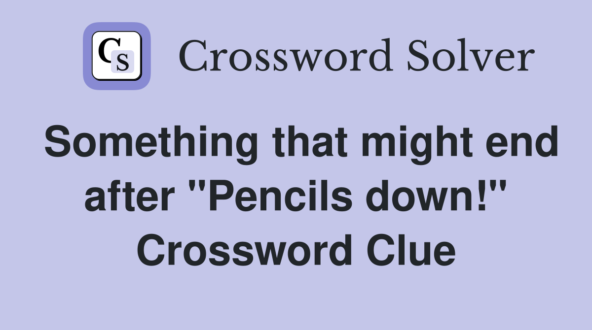 Something that might end after "Pencils down!" Crossword Clue
