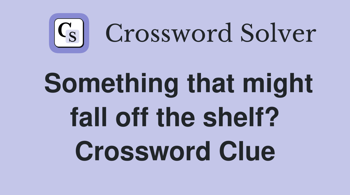 Something that might fall off the shelf? Crossword Clue