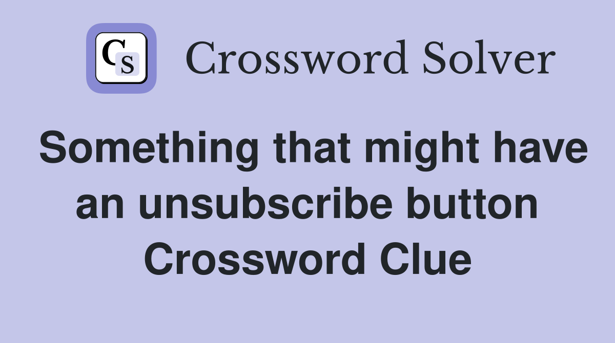 Something that might have an unsubscribe button Crossword Clue