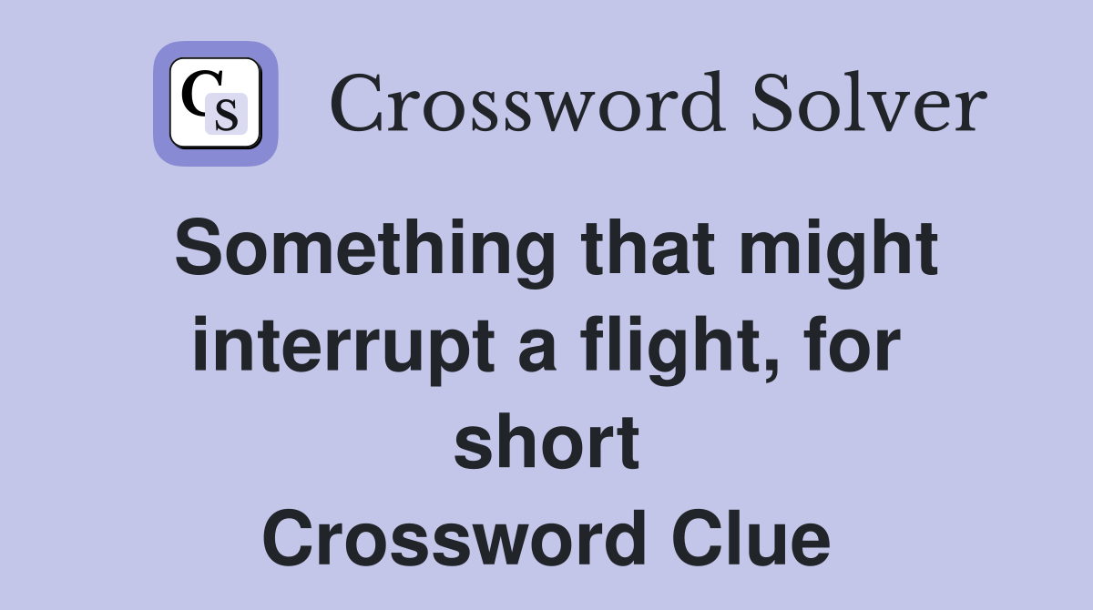 Something that might interrupt a flight, for short Crossword Clue