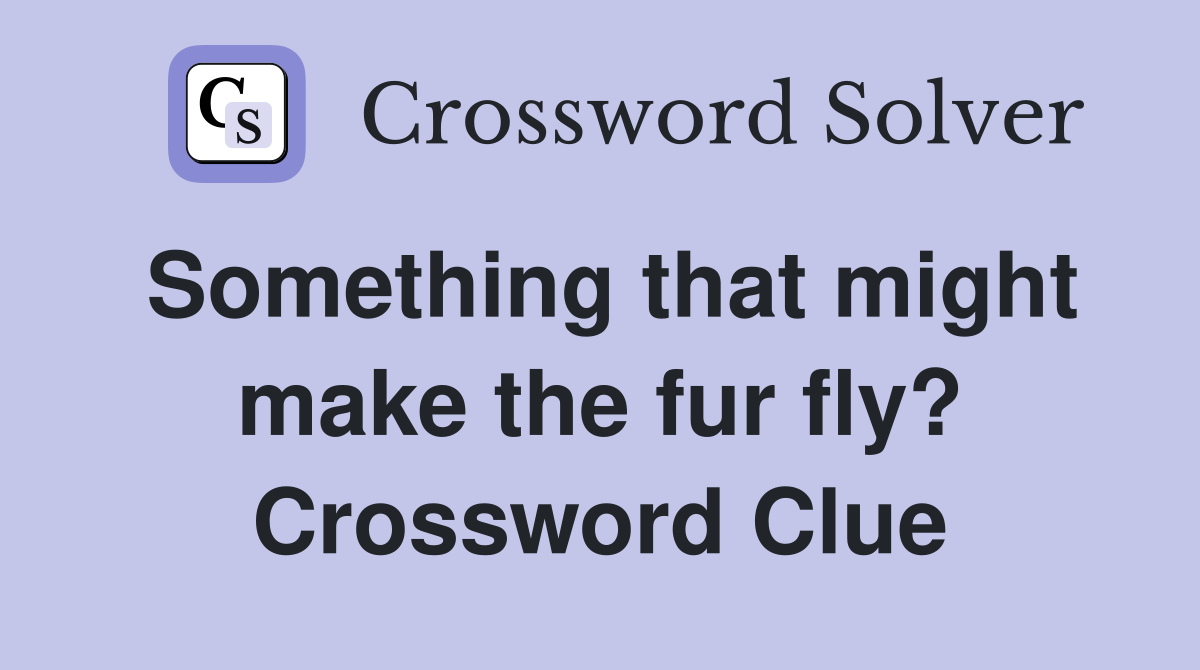 Something that might make the fur fly? Crossword Clue
