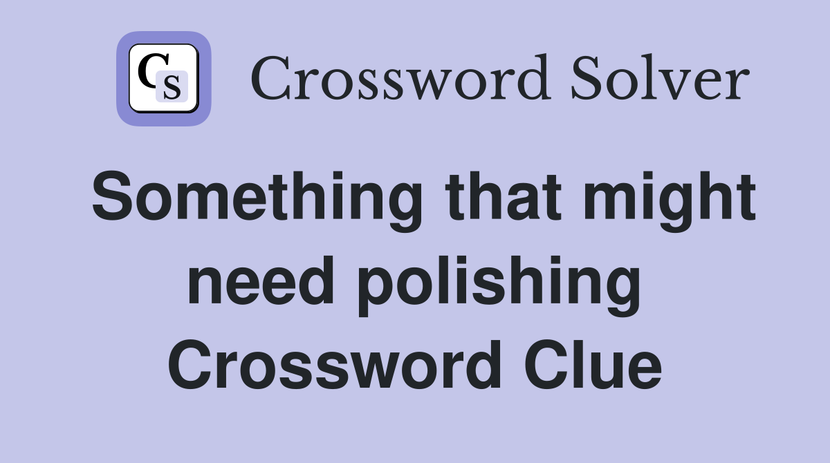 Something that might need polishing Crossword Clue