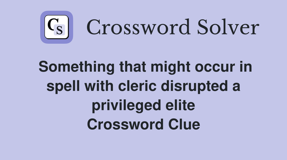 Something that might occur in spell with cleric disrupted a privileged elite Crossword Clue