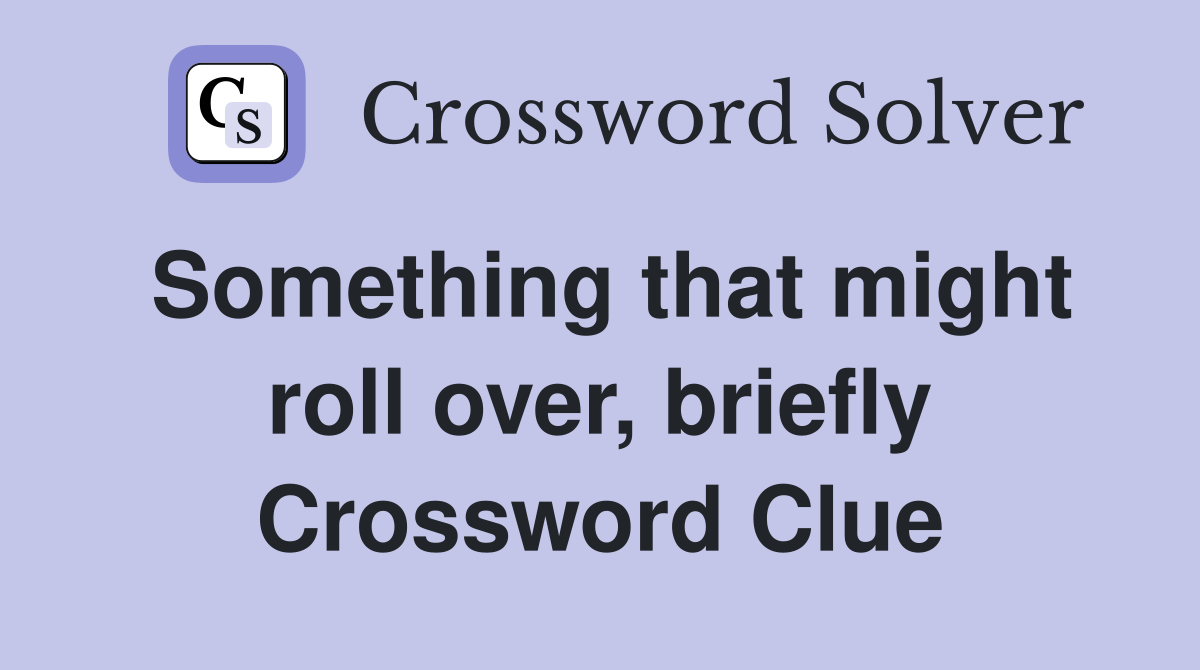 Something that might roll over, briefly Crossword Clue
