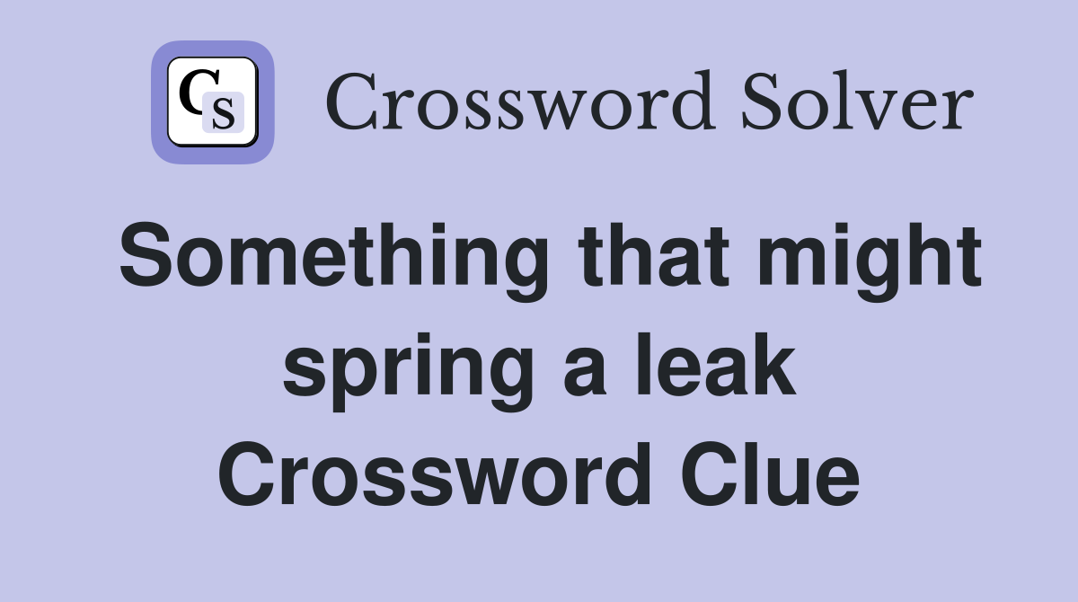 Something that might spring a leak Crossword Clue