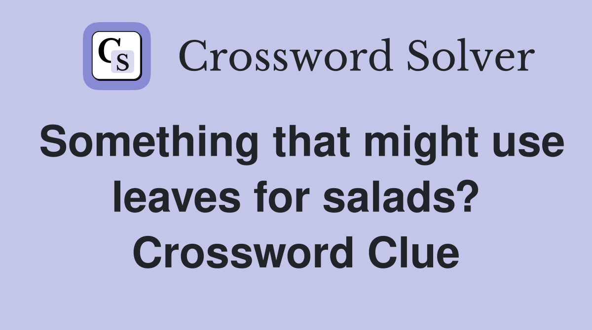 Something that might use leaves for salads? Crossword Clue