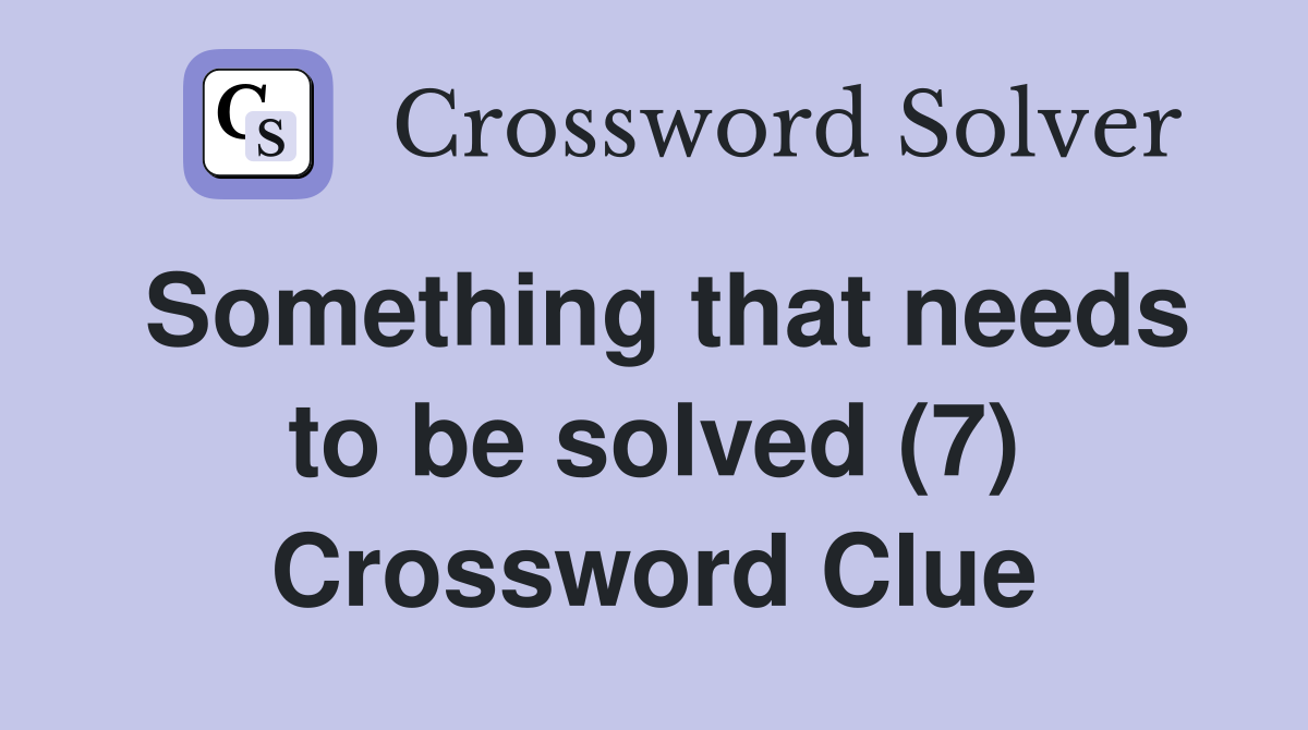 Something that needs to be solved (7) Crossword Clue