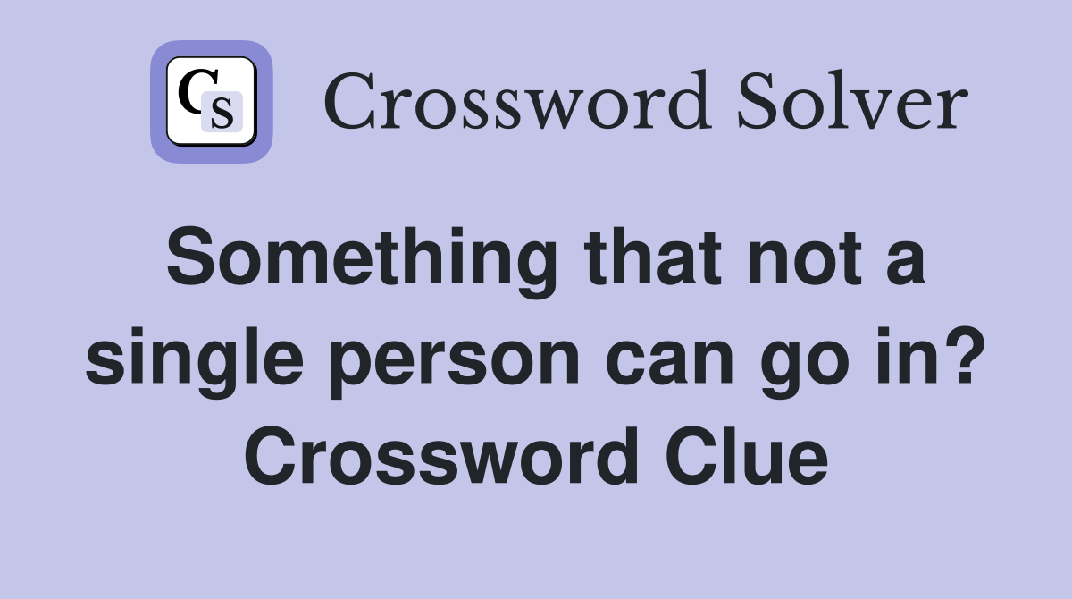 Something that not a single person can go in? Crossword Clue