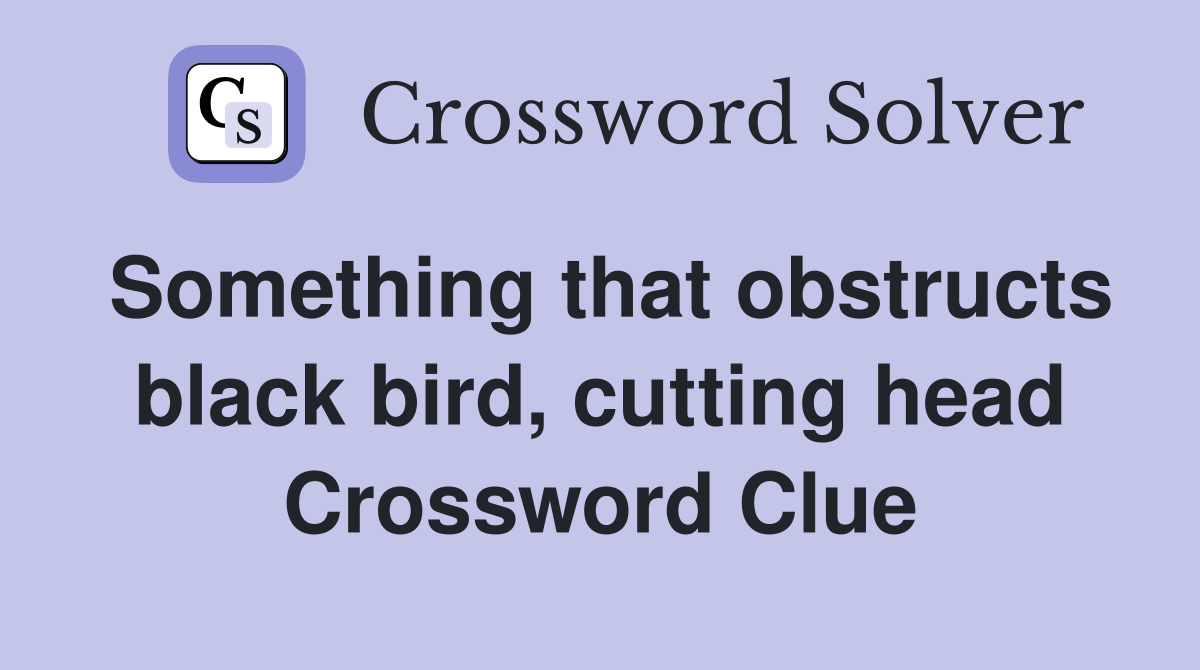 Something that obstructs black bird, cutting head Crossword Clue