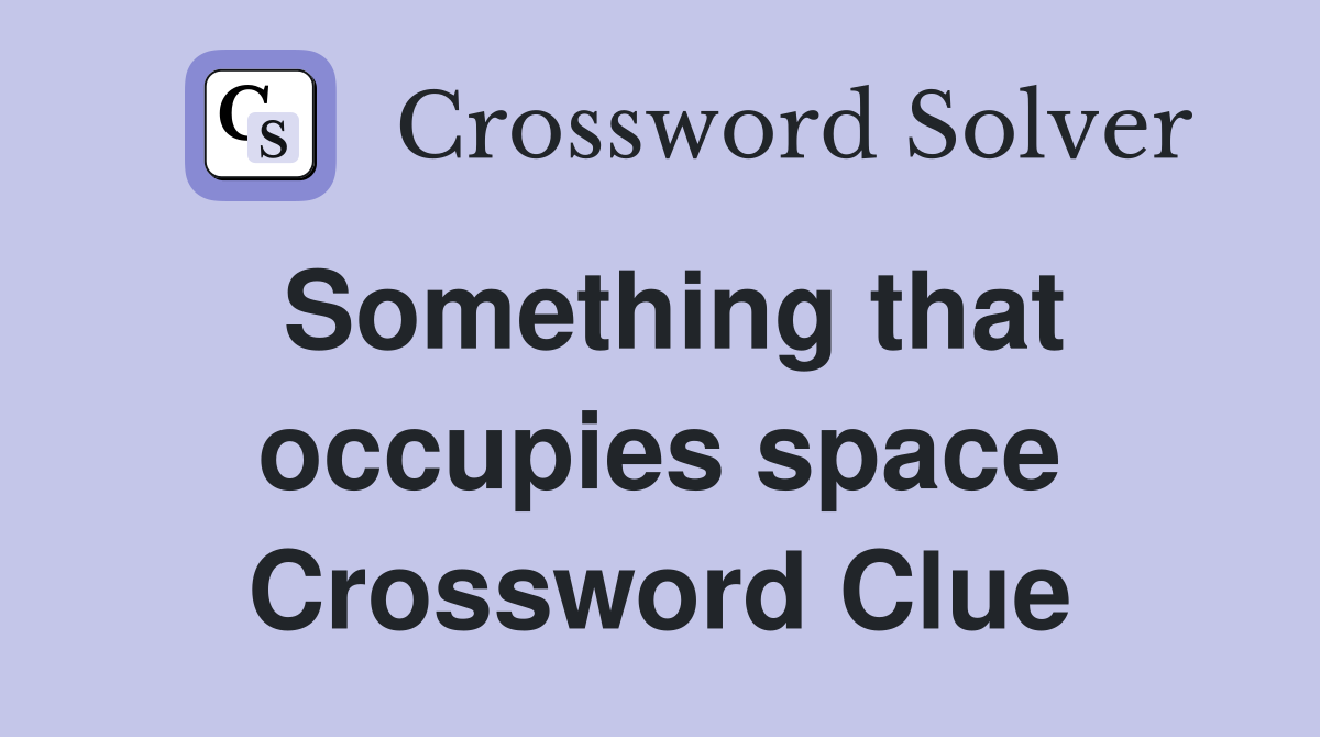 Something that occupies space Crossword Clue