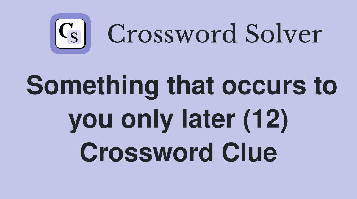 Something that occurs to you only later (12) Crossword Clue