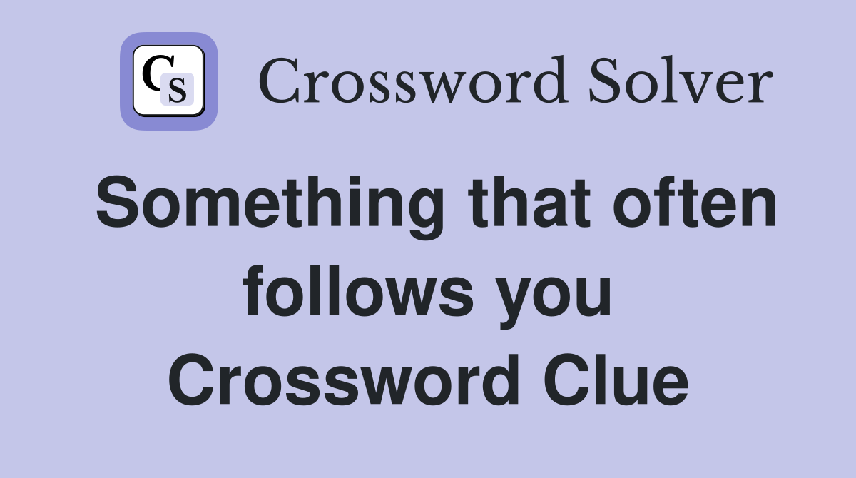 Something that often follows you Crossword Clue