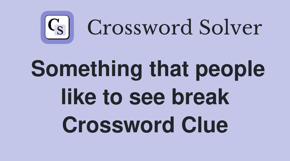 Something that people like to see break Crossword Clue