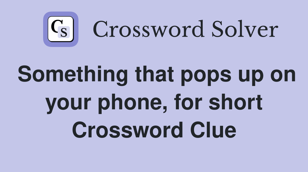 Something that pops up on your phone, for short Crossword Clue