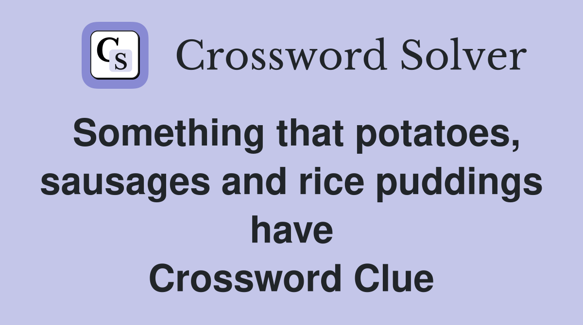 Something that potatoes, sausages and rice puddings have Crossword Clue