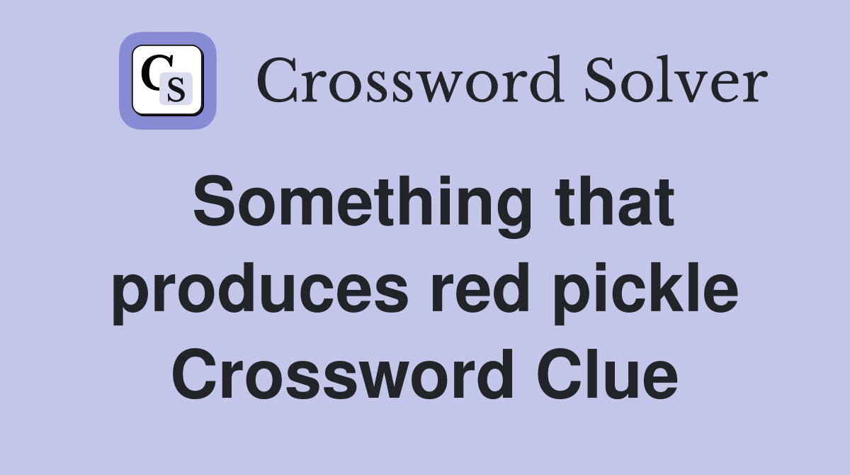 Something that produces red pickle Crossword Clue