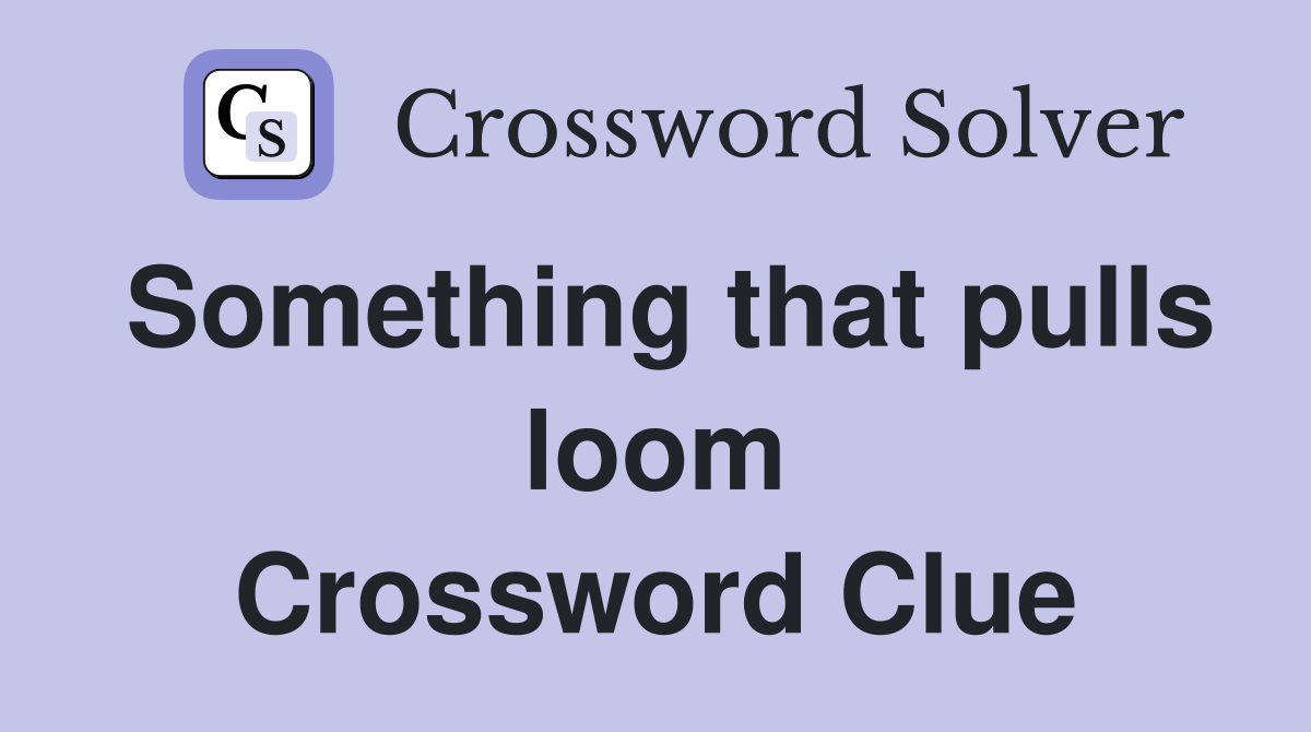 Something that pulls loom Crossword Clue