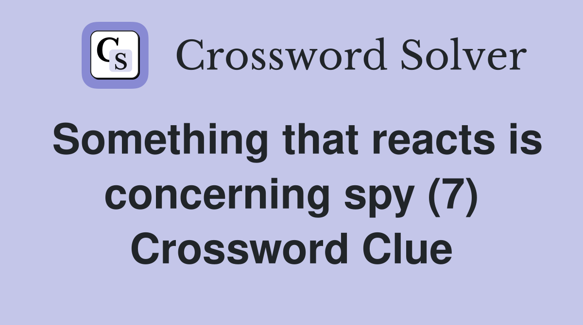Something that reacts is concerning spy (7) Crossword Clue