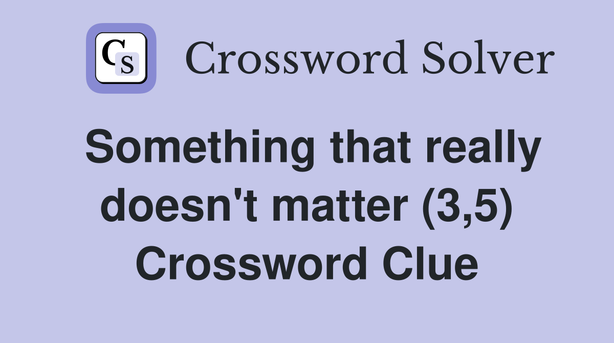 Something that really doesn't matter (3,5) Crossword Clue