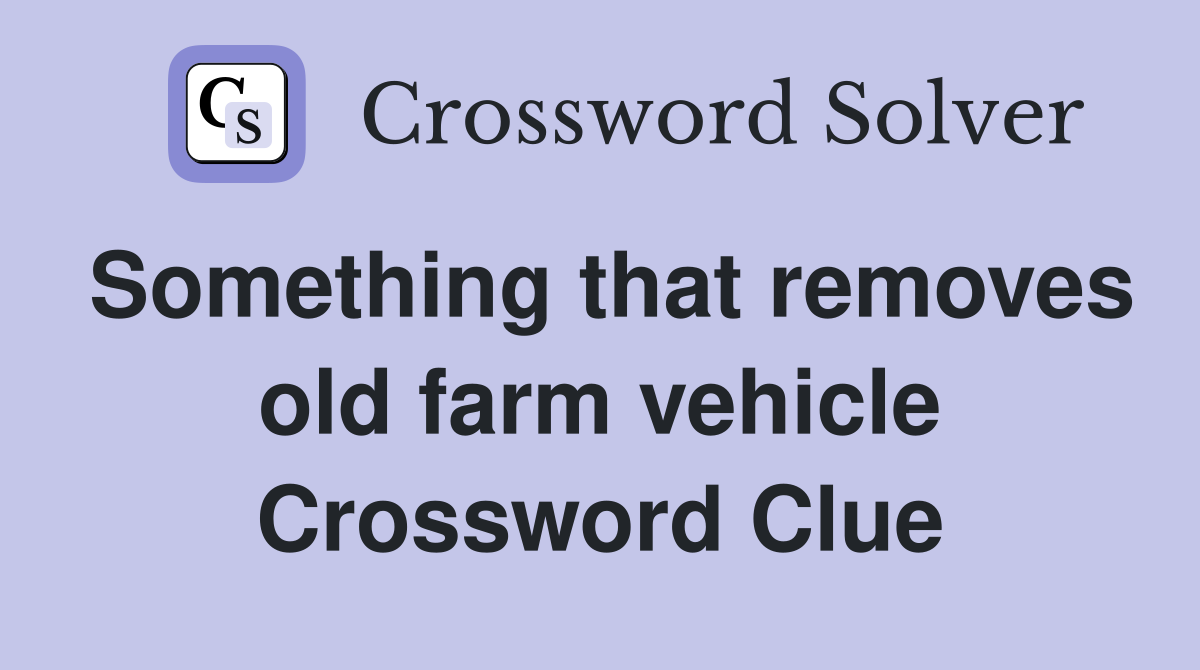 Something that removes old farm vehicle Crossword Clue