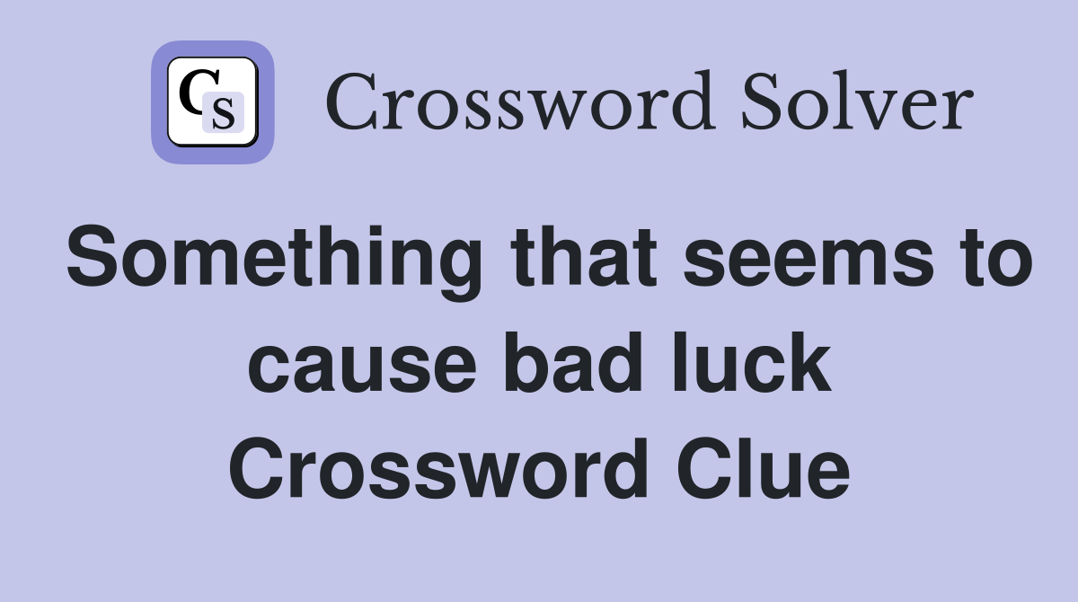 Something that seems to cause bad luck Crossword Clue