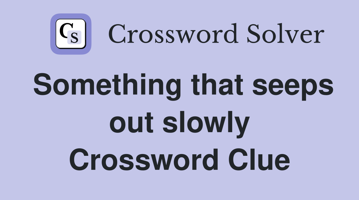 Something that seeps out slowly Crossword Clue