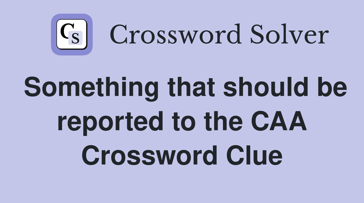 Something that should be reported to the CAA Crossword Clue