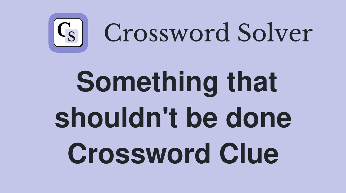Something that shouldn't be done Crossword Clue